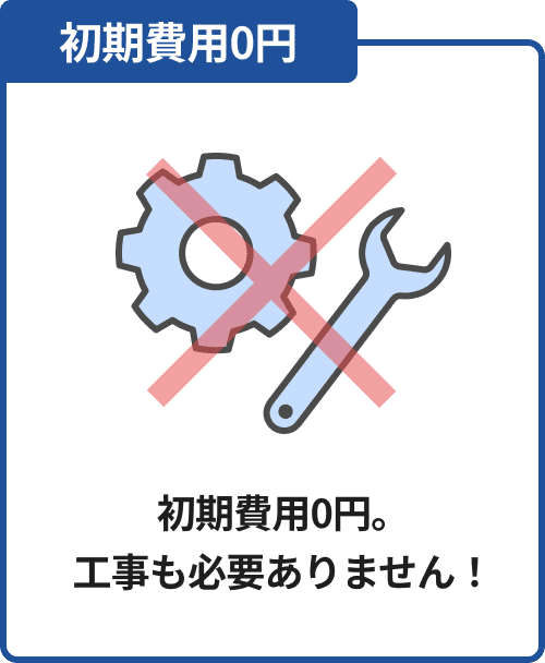 初期費用0円　初期費用0円。工事も必要ありません！